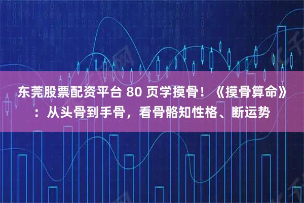 东莞股票配资平台 80 页学摸骨！《摸骨算命》：从头骨到手骨，看骨骼知性格、断运势