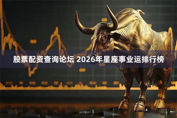 股票配资查询论坛 2026年星座事业运排行榜