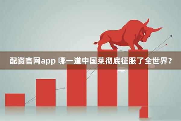 配资官网app 哪一道中国菜彻底征服了全世界？